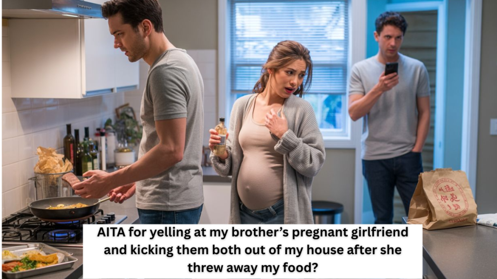 AITA for yelling at my brother’s pregnant girlfriend and kicking them both out of my house after she threw away my food?