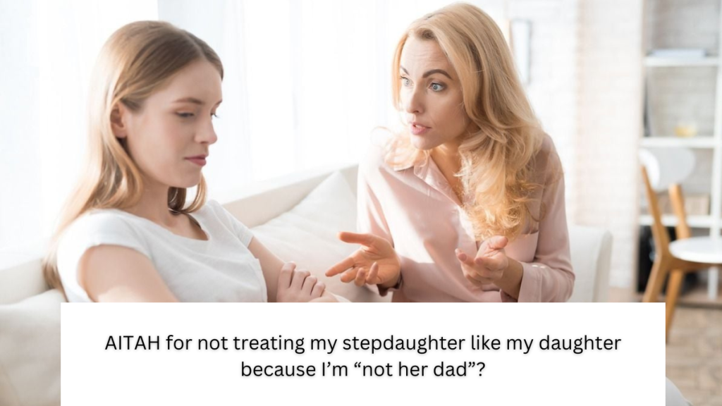 AITAH for not treating my stepdaughter like my daughter because I’m “not her dad”?