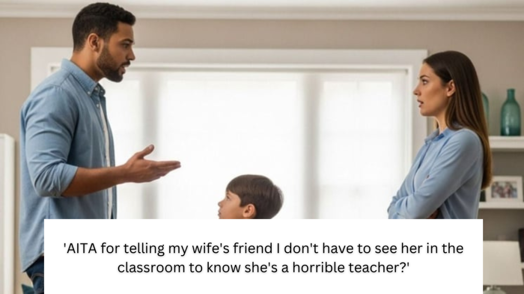 ‘AITA for telling my wife’s friend I don’t have to see her in the classroom to know she’s a horrible teacher?’