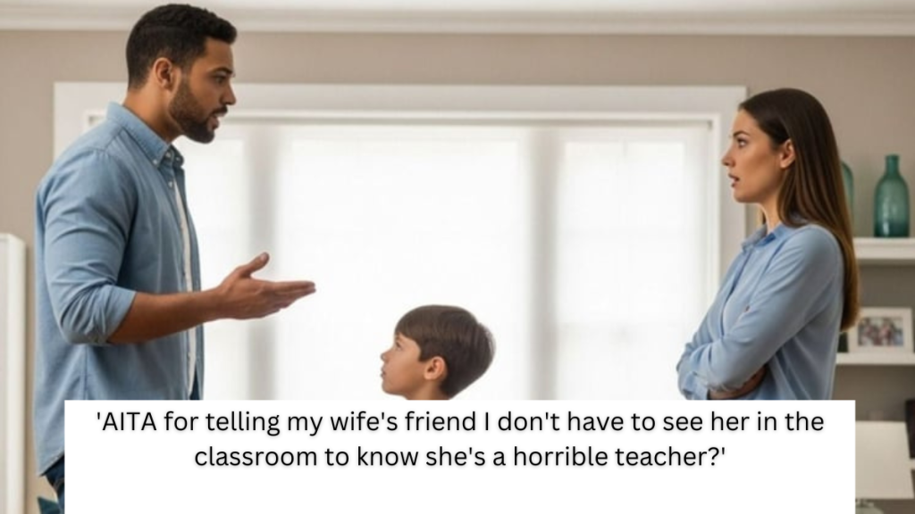 ‘AITA for telling my wife’s friend I don’t have to see her in the classroom to know she’s a horrible teacher?’