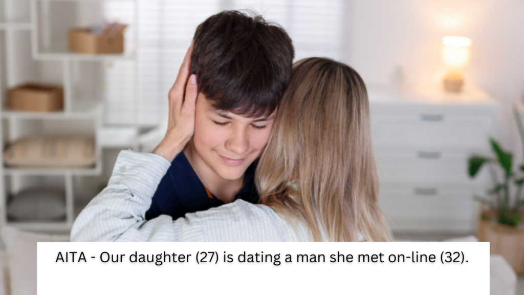 AITA – Our daughter (27) is dating a man she met on-line (32).