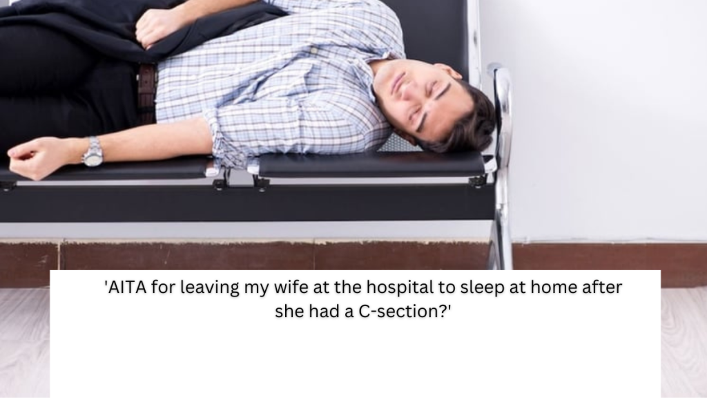 ‘AITA for leaving my wife at the hospital to sleep at home after she had a C-section?’