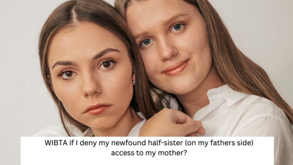 WIBTA if I deny my newfound half-sister (on my fathers side) access to my mother?