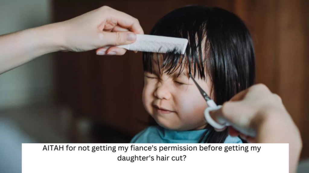 AITAH for not getting my fiance’s permission before getting my daughter’s hair cut?