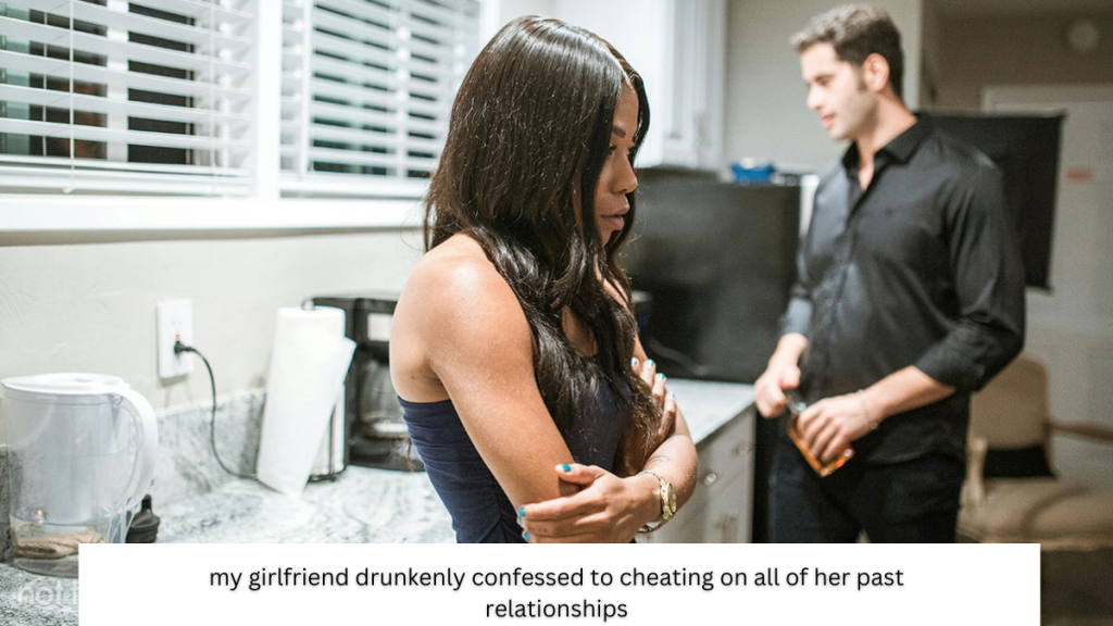 my girlfriend drunkenly confessed to cheating on all of her past relationships