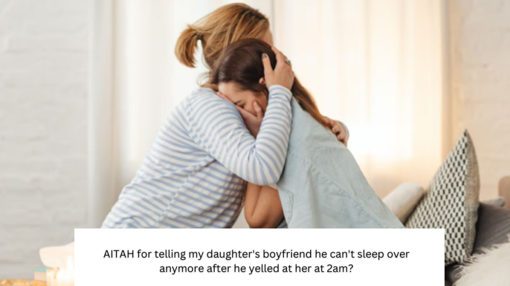 AITAH for telling my daughter’s boyfriend he can’t sleep over anymore after he yelled at her at 2am?