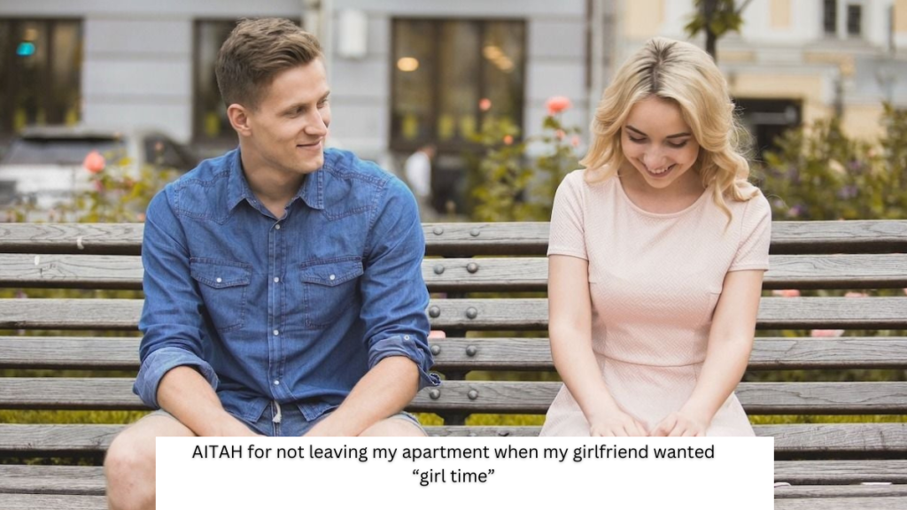 AITAH for not leaving my apartment when my girlfriend wanted “girl time”