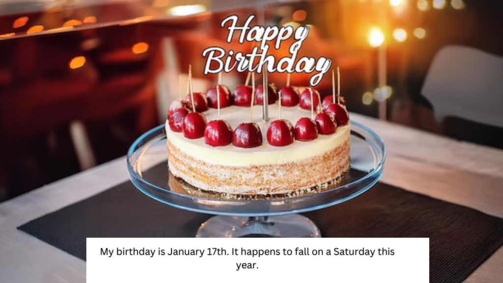 My birthday is January 17th. It happens to fall on a Saturday this year.