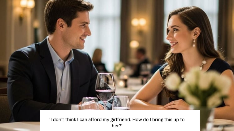 ‘I don’t think I can afford my girlfriend. How do I bring this up to her?’